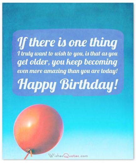Birthday Wishes for Teenagers: If there is one thing I truly want to wish to you, is that as you get older, you keep becoming even more amazing than you are today! Happy Birthday!